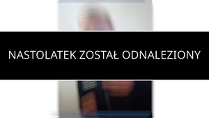 Grafika przedstawia informację o odnalezieniu nastolatka.